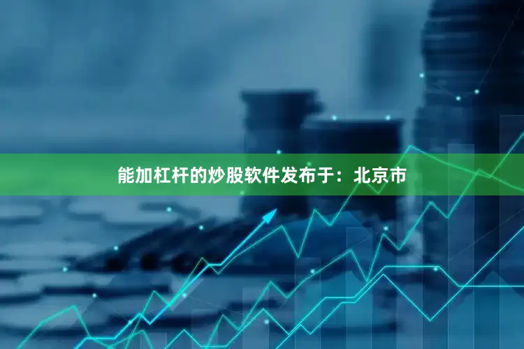 能加杠杆的炒股软件发布于：北京市