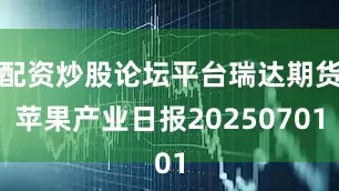 配资炒股论坛平台瑞达期货苹果产业日报20250701