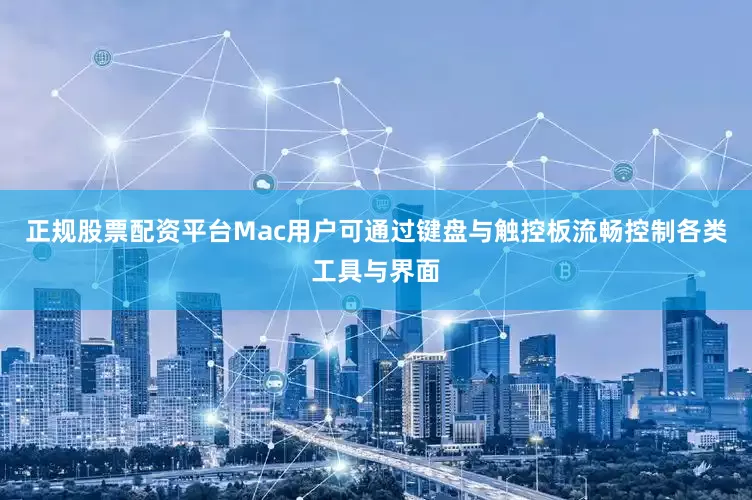正规股票配资平台Mac用户可通过键盘与触控板流畅控制各类工具与界面