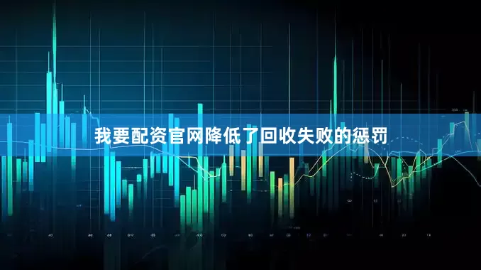 我要配资官网降低了回收失败的惩罚