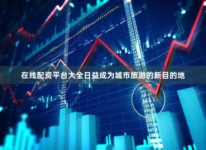 在线配资平台大全日益成为城市旅游的新目的地