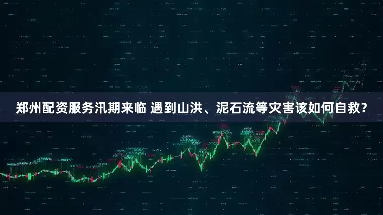 郑州配资服务汛期来临 遇到山洪、泥石流等灾害该如何自救？