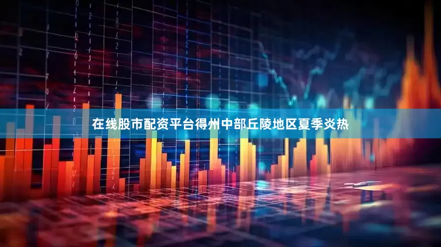 在线股市配资平台得州中部丘陵地区夏季炎热
