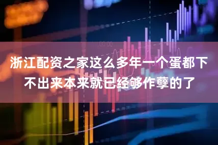 浙江配资之家这么多年一个蛋都下不出来本来就已经够作孽的了