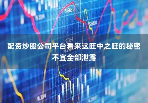 配资炒股公司平台看来这旺中之旺的秘密不宜全部泄露