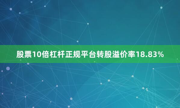 股票10倍杠杆正规平台转股溢价率18.83%