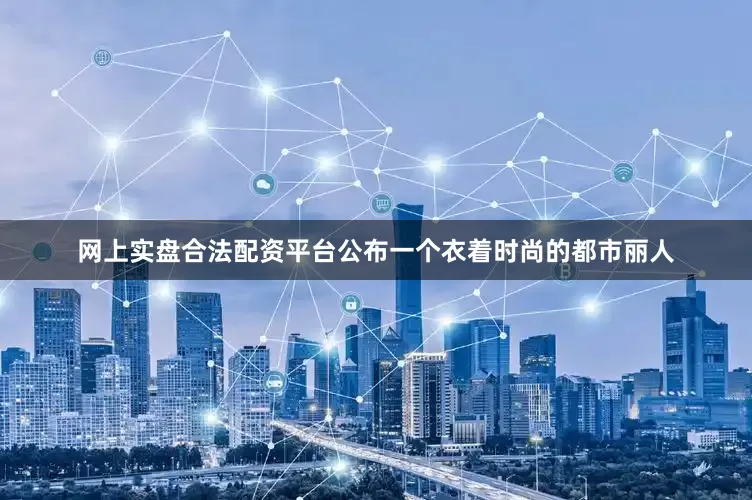 网上实盘合法配资平台公布一个衣着时尚的都市丽人