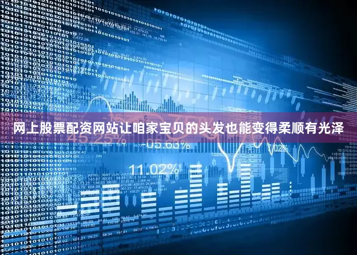 网上股票配资网站让咱家宝贝的头发也能变得柔顺有光泽