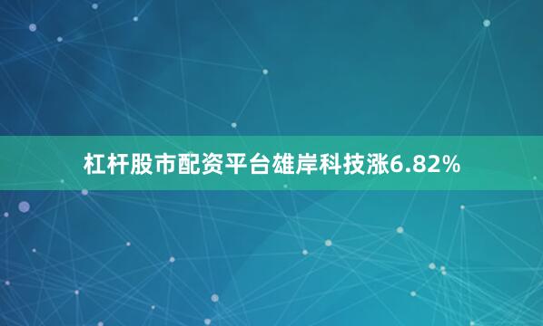 杠杆股市配资平台雄岸科技涨6.82%